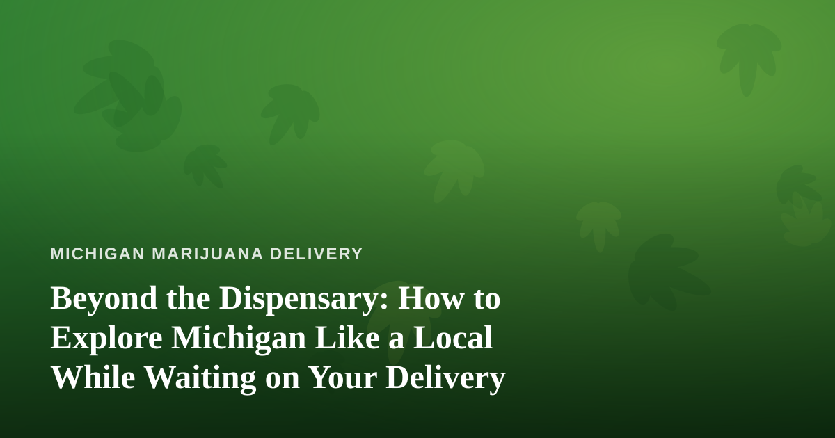 Beyond the Dispensary: How to Explore Michigan Like a Local While Waiting on Your Delivery