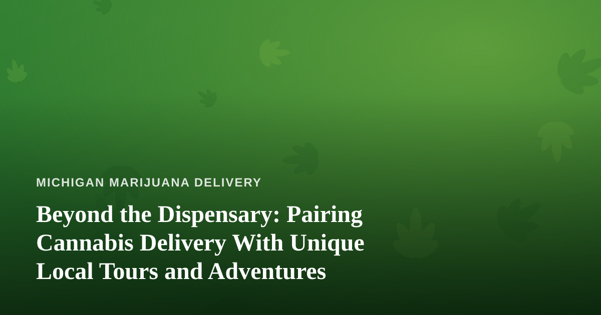Beyond the Dispensary: Pairing Cannabis Delivery With Unique Local Tours and Adventures