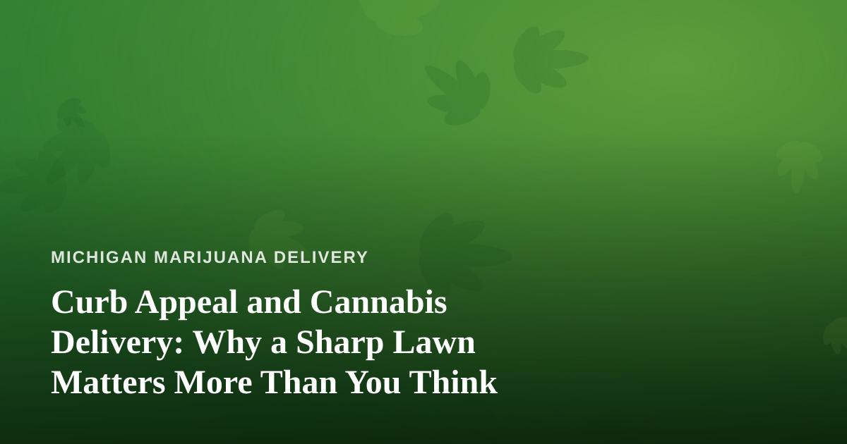 Curb Appeal and Cannabis Delivery: Why a Sharp Lawn Matters More Than You Think