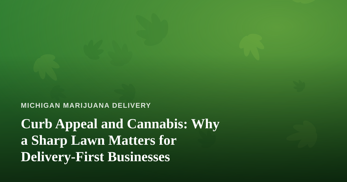 Curb Appeal and Cannabis: Why a Sharp Lawn Matters for Delivery-First Businesses
