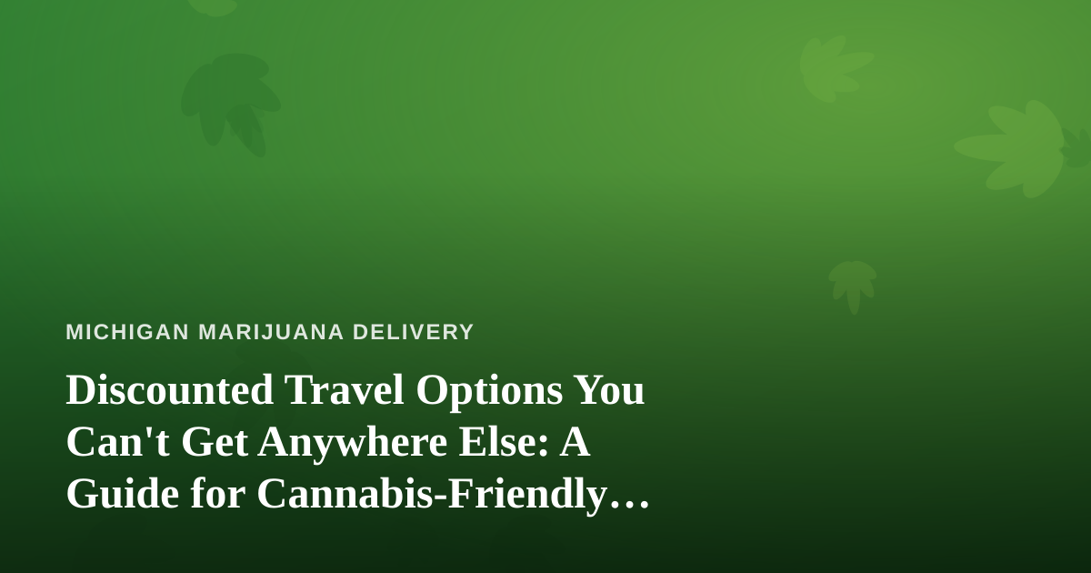 Discounted Travel Options You Can’t Get Anywhere Else: A Guide for Cannabis-Friendly Michigan Trips
