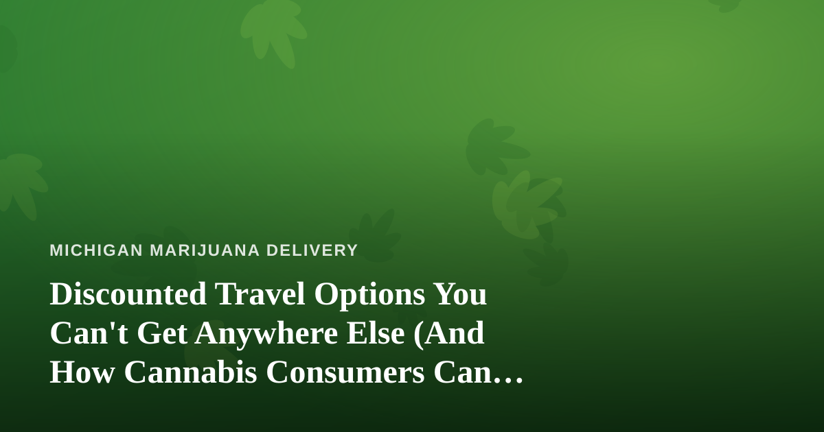Discounted Travel Options You Can’t Get Anywhere Else (And How Cannabis Consumers Can Plan Smarter)