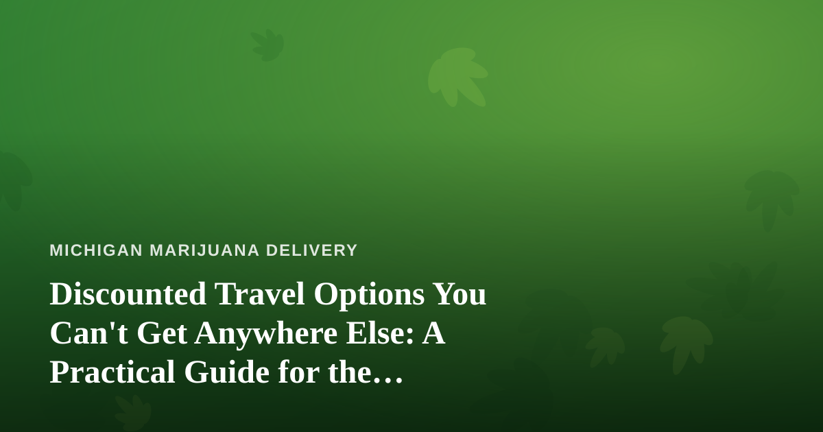 Discounted Travel Options You Can’t Get Anywhere Else: A Practical Guide for the Cannabis-Friendly Traveler