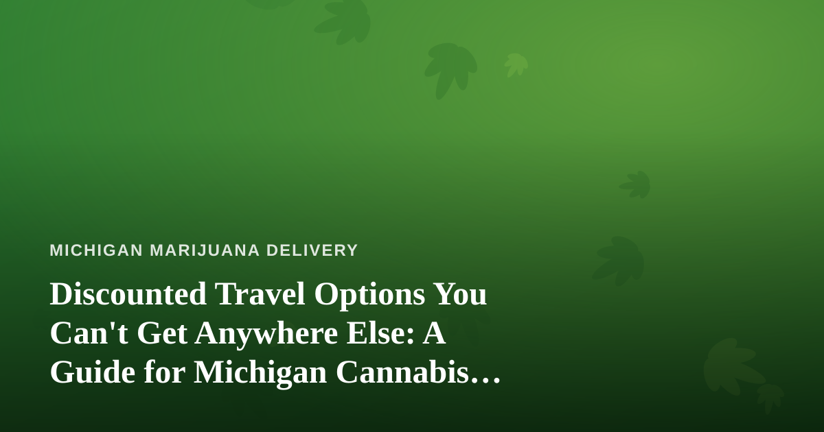 Discounted Travel Options You Can’t Get Anywhere Else: A Guide for Michigan Cannabis Consumers