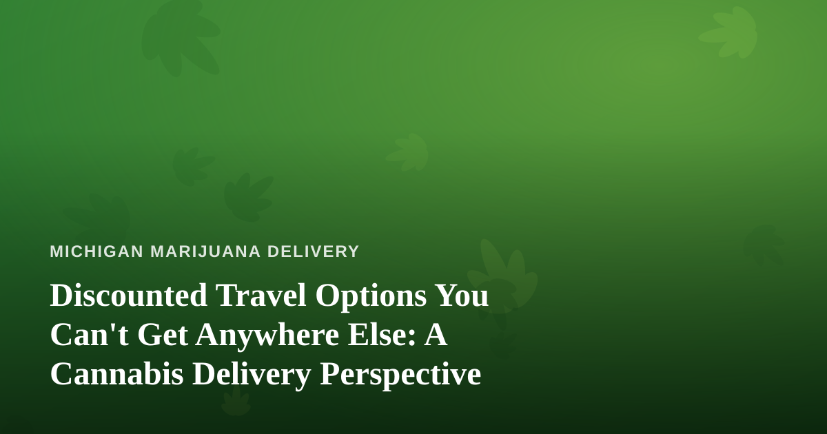 Discounted Travel Options You Can’t Get Anywhere Else: A Cannabis Delivery Perspective