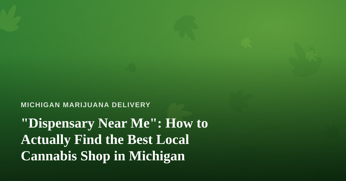 “Dispensary Near Me”: How to Actually Find the Best Local Cannabis Shop in Michigan