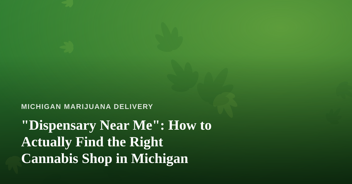 “Dispensary Near Me”: How to Actually Find the Right Cannabis Shop in Michigan