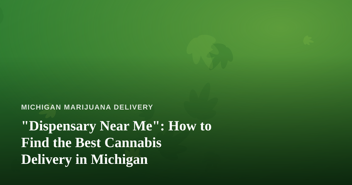 “Dispensary Near Me”: How to Find the Best Cannabis Delivery in Michigan