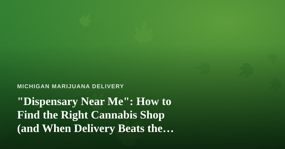 “Dispensary Near Me”: How to Find the Right Cannabis Shop (and When Delivery Beats the Drive)