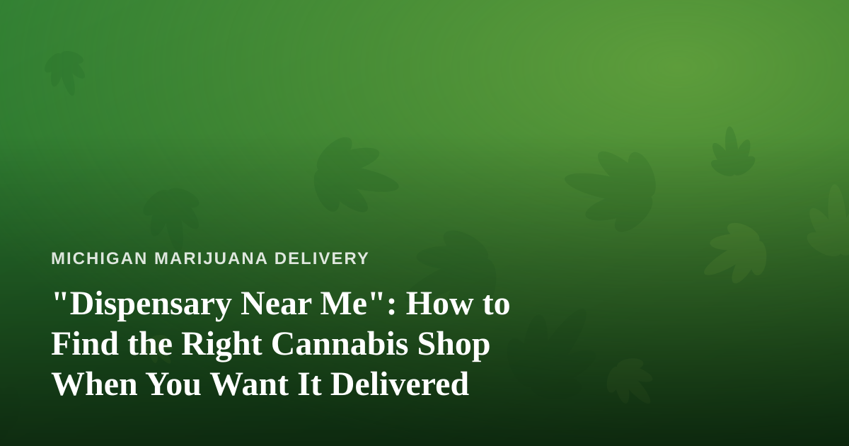 “Dispensary Near Me”: How to Find the Right Cannabis Shop When You Want It Delivered