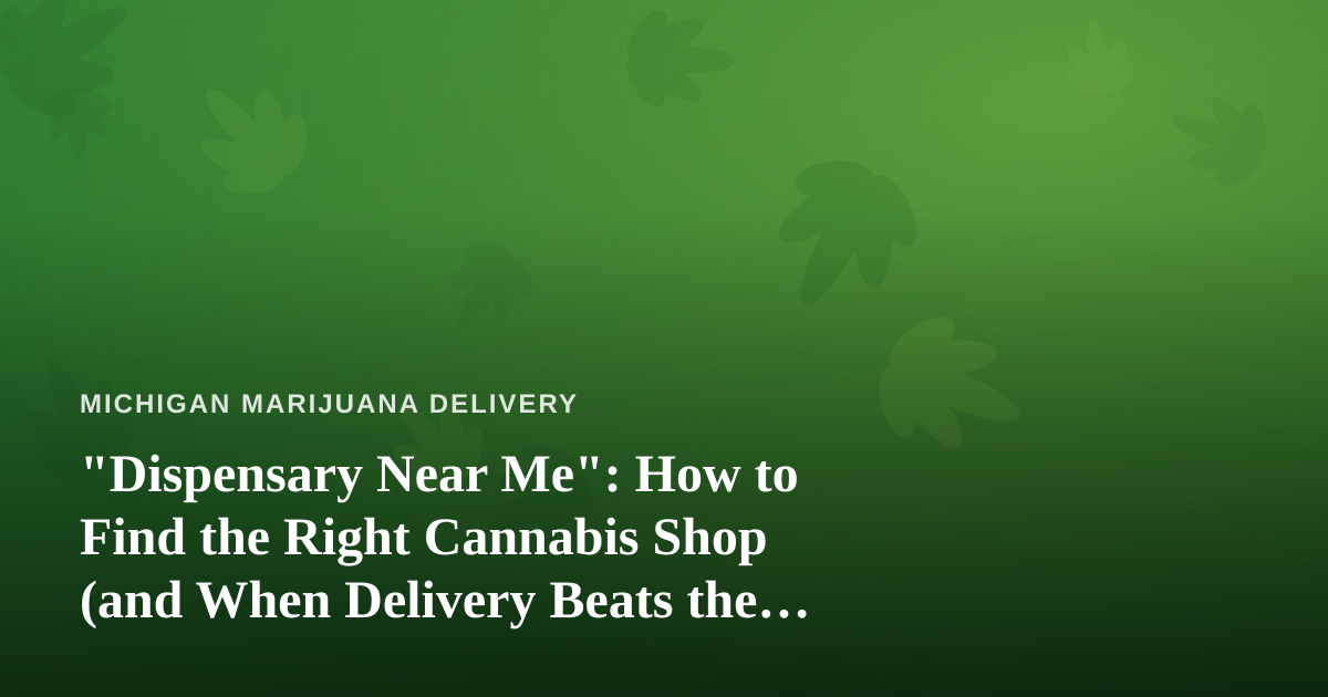 “Dispensary Near Me”: How to Find the Right Cannabis Shop (and When Delivery Beats the Drive)