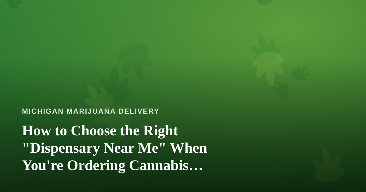 How to Choose the Right “Dispensary Near Me” When You’re Ordering Cannabis Delivery in Michigan