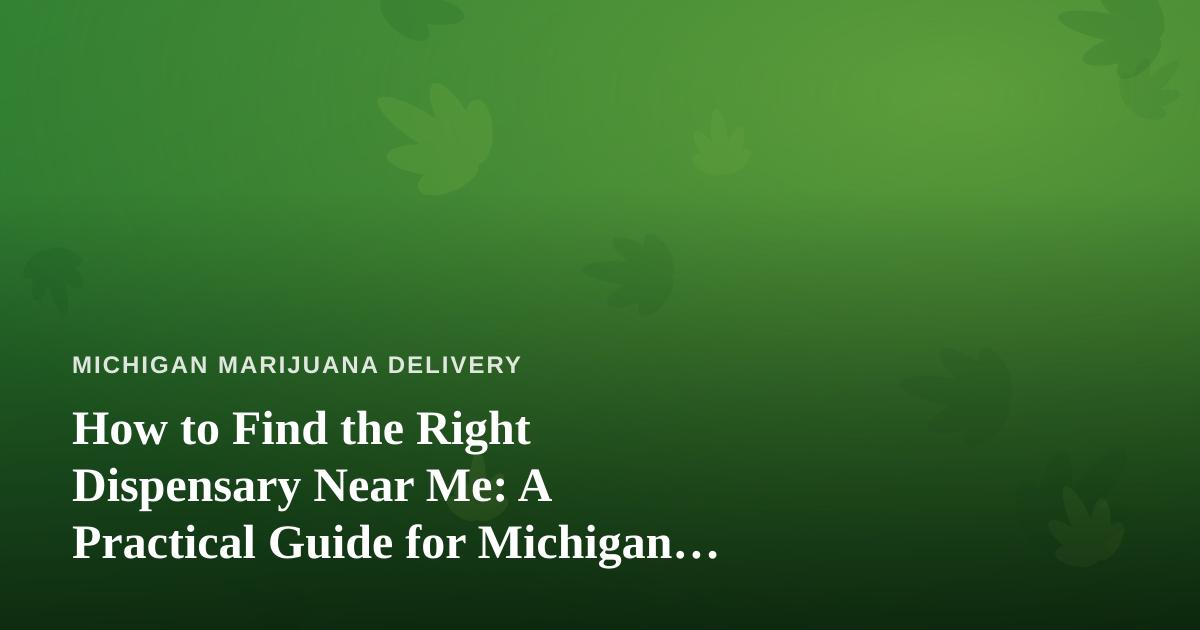 How to Find the Right Dispensary Near Me: A Practical Guide for Michigan Cannabis Shoppers