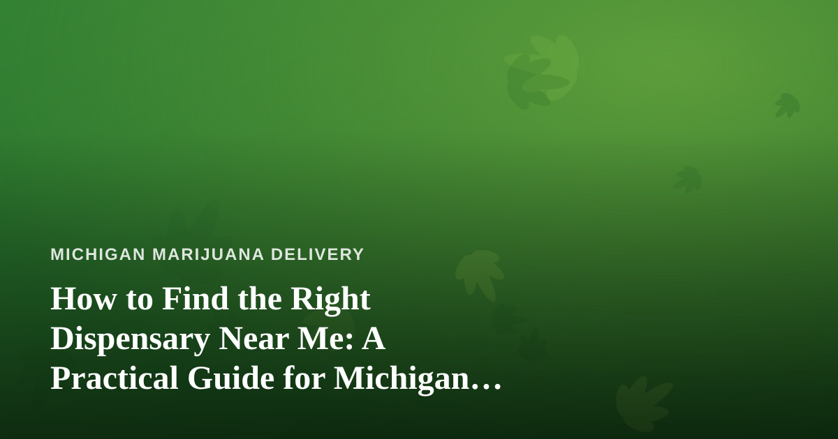 How to Find the Right Dispensary Near Me: A Practical Guide for Michigan Cannabis Shoppers
