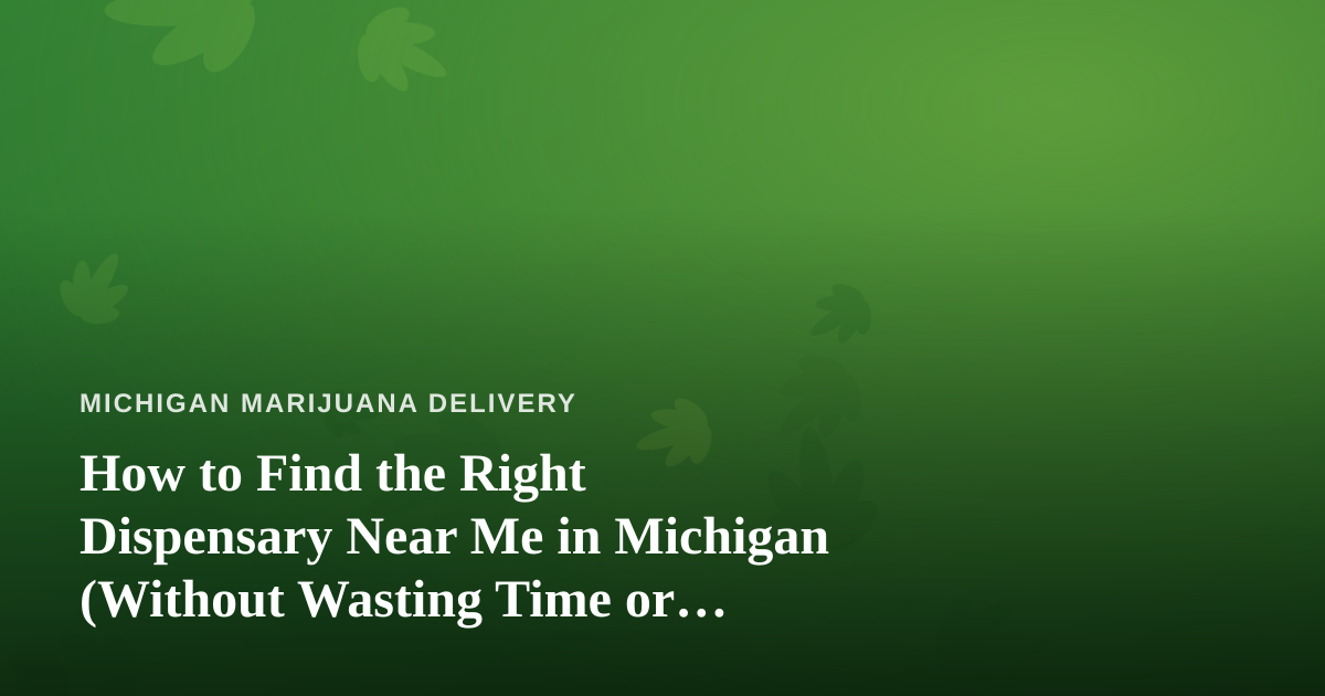 How to Find the Right Dispensary Near Me in Michigan (Without Wasting Time or Money)
