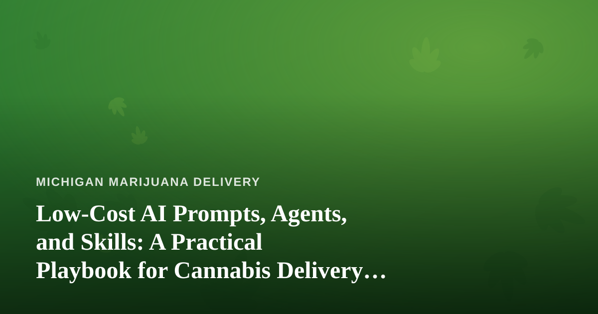 Low-Cost AI Prompts, Agents, and Skills: A Practical Playbook for Cannabis Delivery Operators