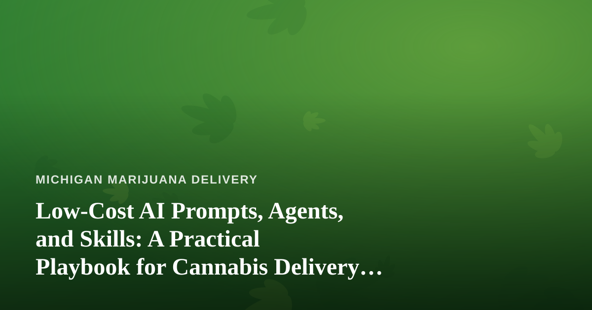 Low-Cost AI Prompts, Agents, and Skills: A Practical Playbook for Cannabis Delivery Operators