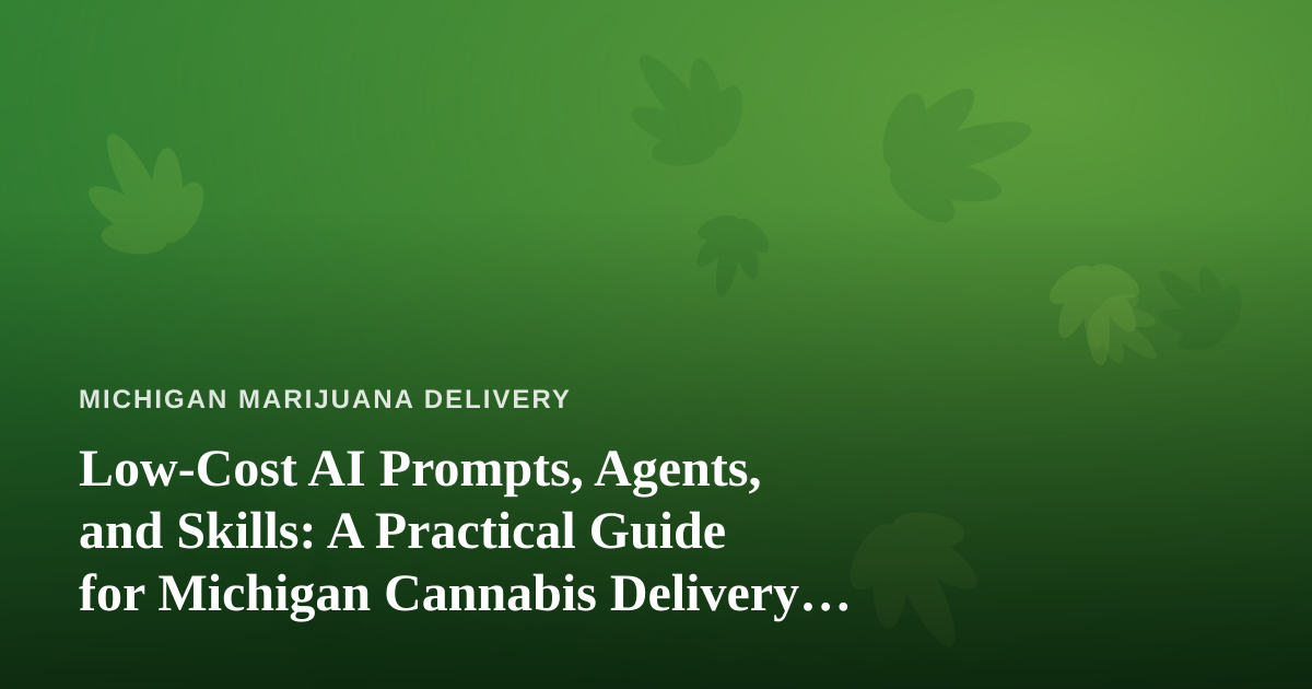 Low-Cost AI Prompts, Agents, and Skills: A Practical Guide for Michigan Cannabis Delivery Operators