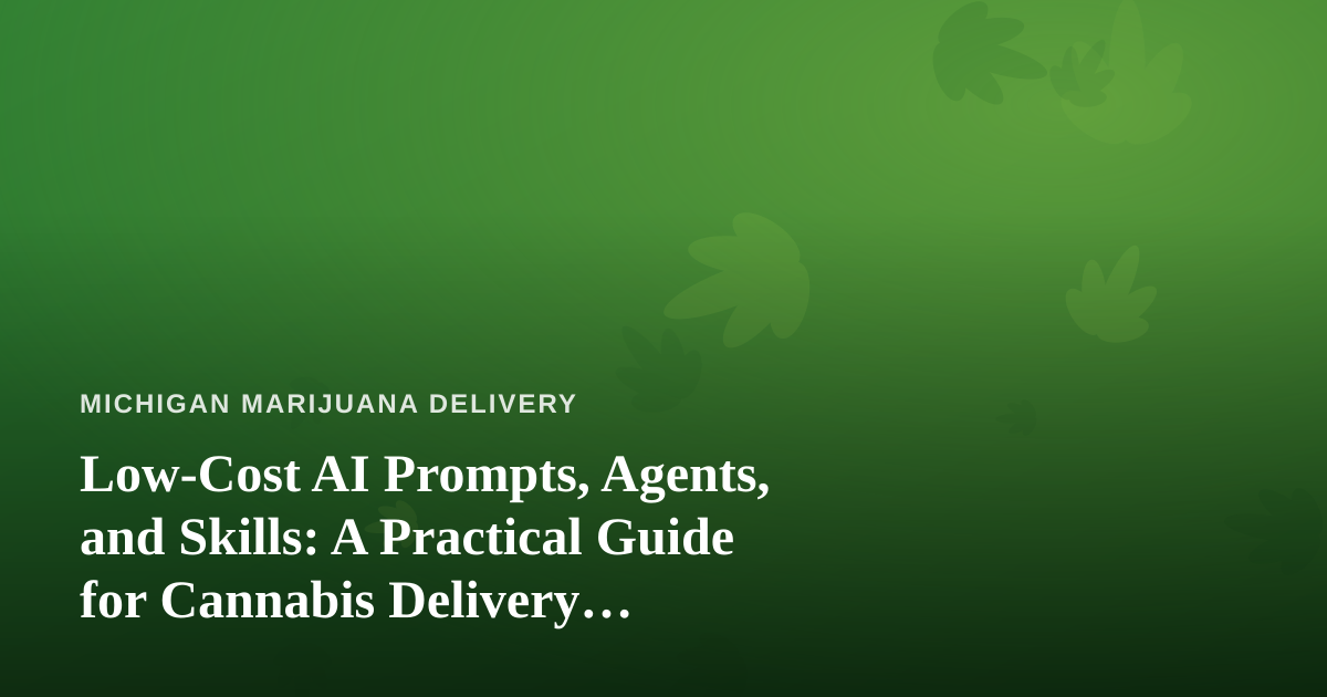 Low-Cost AI Prompts, Agents, and Skills: A Practical Guide for Cannabis Delivery Operators