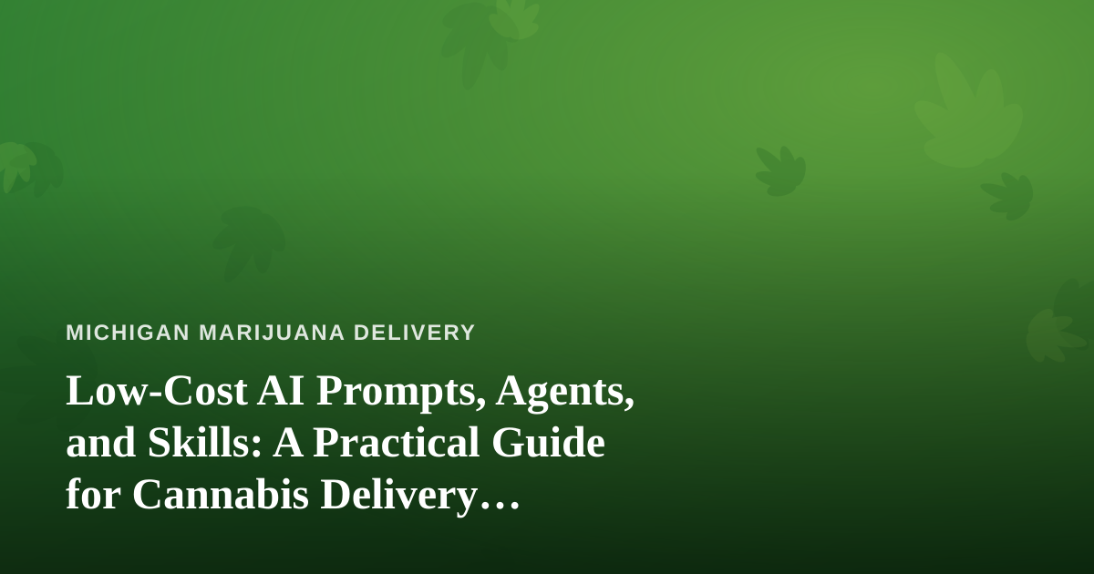 Low-Cost AI Prompts, Agents, and Skills: A Practical Guide for Cannabis Delivery Businesses