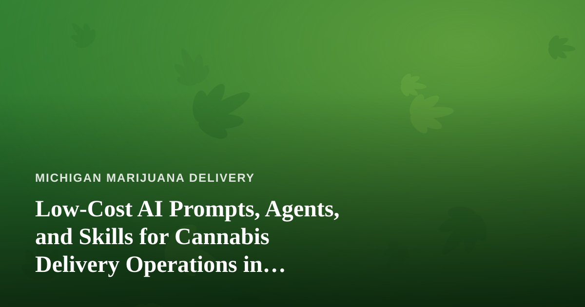 Low-Cost AI Prompts, Agents, and Skills for Cannabis Delivery Operations in Michigan