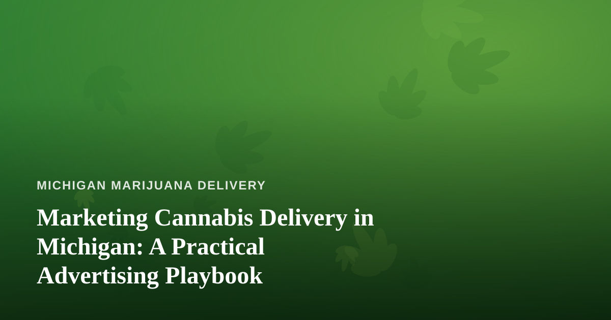 Marketing Cannabis Delivery in Michigan: A Practical Advertising Playbook