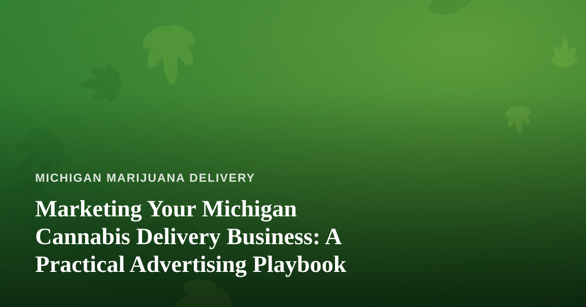 Marketing Your Michigan Cannabis Delivery Business: A Practical Advertising Playbook