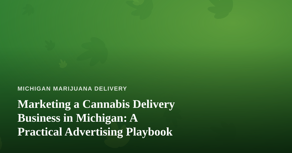 Marketing a Cannabis Delivery Business in Michigan: A Practical Advertising Playbook