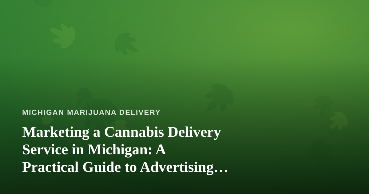 Marketing a Cannabis Delivery Service in Michigan: A Practical Guide to Advertising That Actually Works