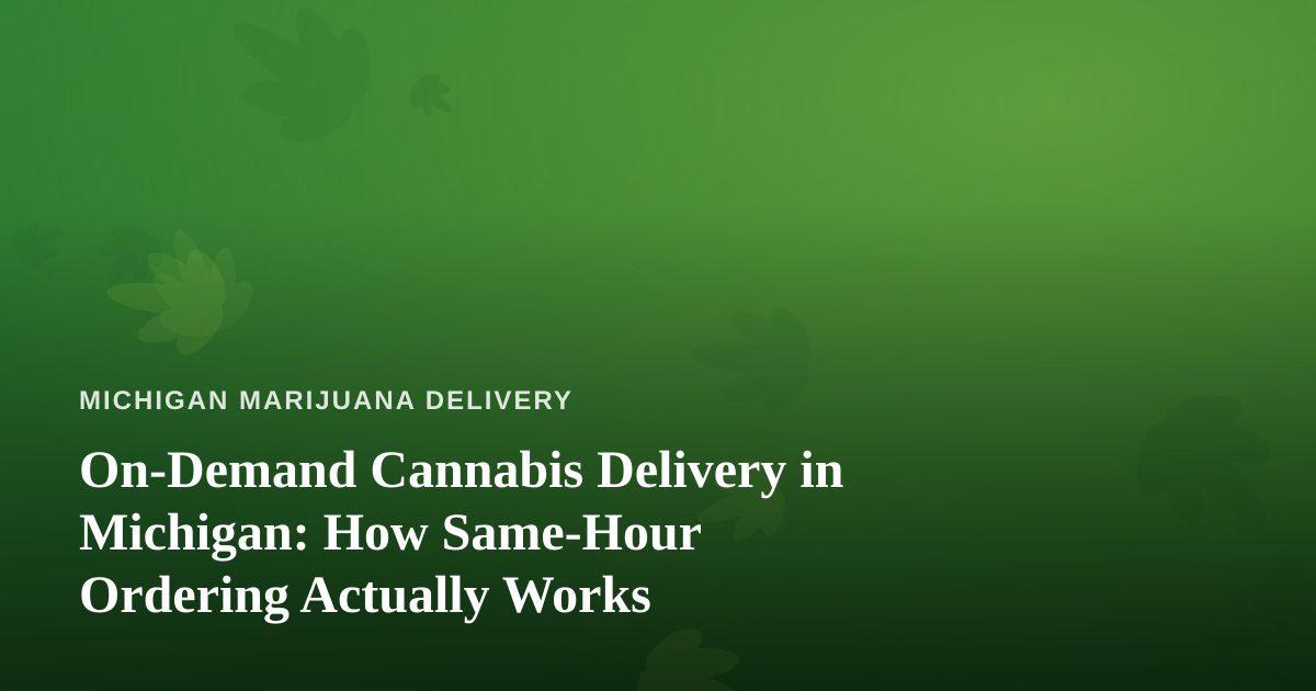 On-Demand Cannabis Delivery in Michigan: How Same-Hour Ordering Actually Works