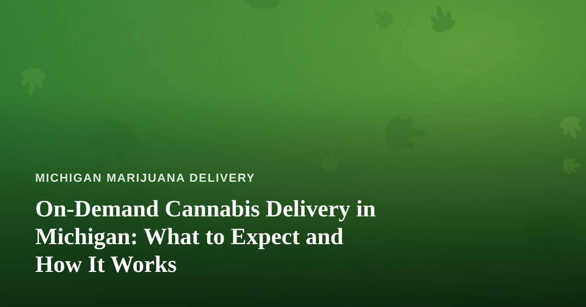 On-Demand Cannabis Delivery in Michigan: What to Expect and How It Works