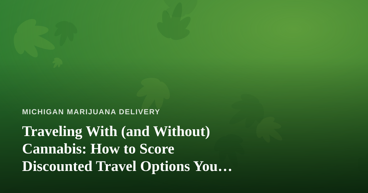 Traveling With (and Without) Cannabis: How to Score Discounted Travel Options You Can’t Get Anywhere Else