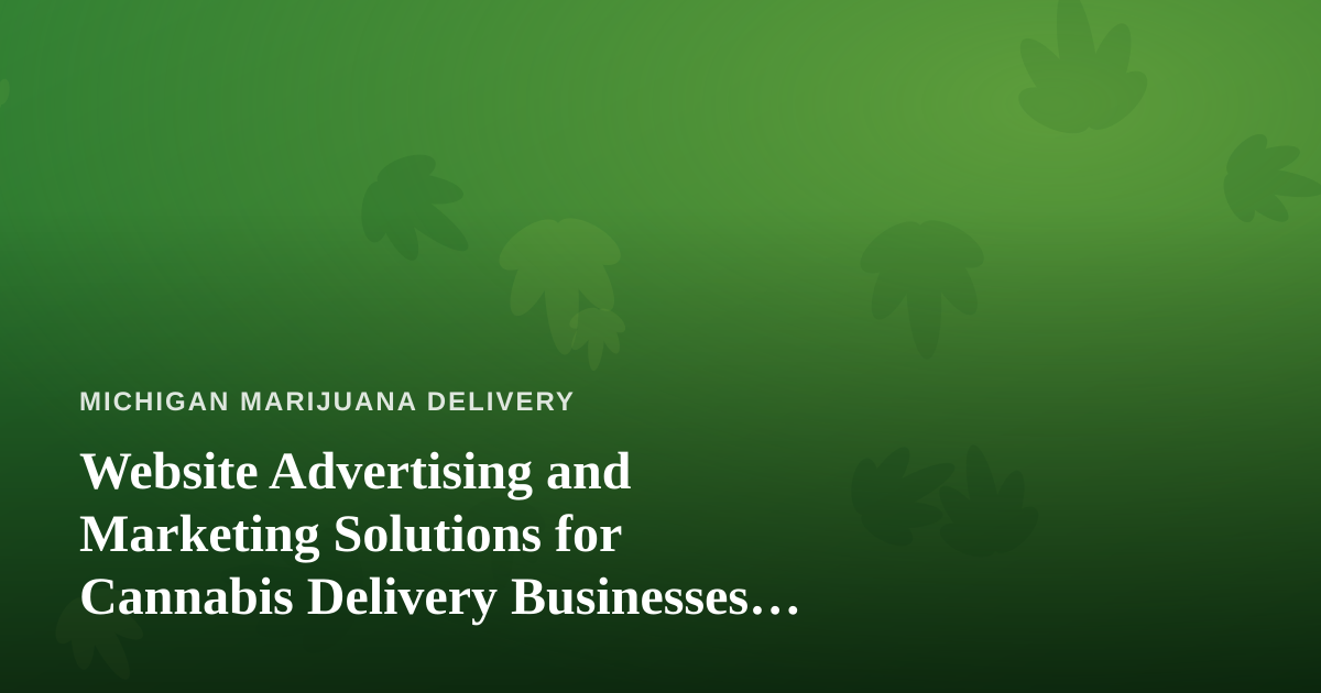 Website Advertising and Marketing Solutions for Cannabis Delivery Businesses in Michigan