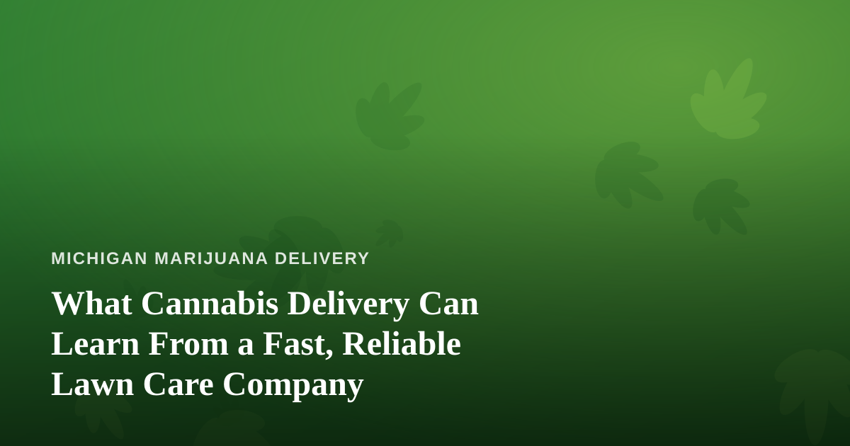 What Cannabis Delivery Can Learn From a Fast, Reliable Lawn Care Company