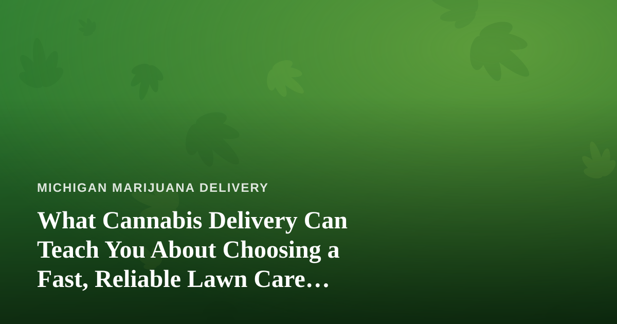What Cannabis Delivery Can Teach You About Choosing a Fast, Reliable Lawn Care Company
