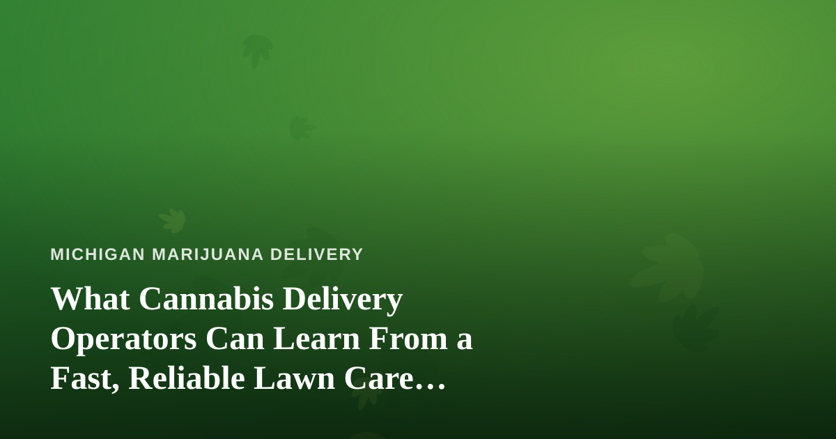 What Cannabis Delivery Operators Can Learn From a Fast, Reliable Lawn Care Company