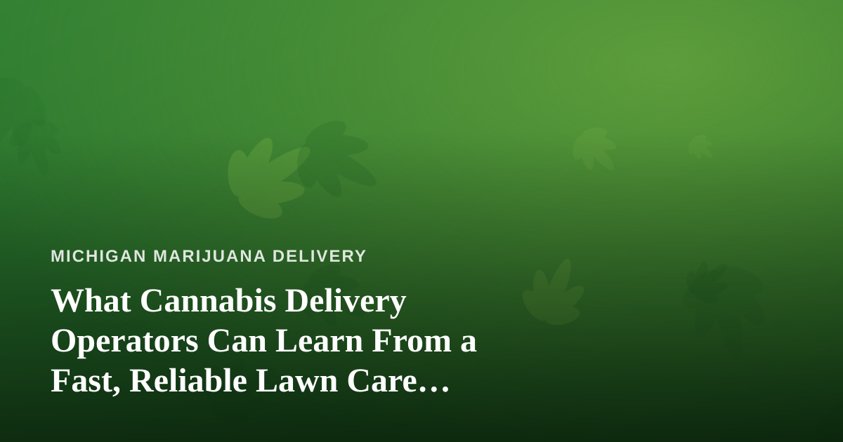 What Cannabis Delivery Operators Can Learn From a Fast, Reliable Lawn Care Company