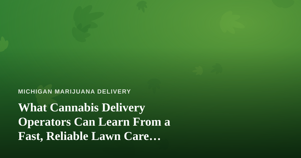What Cannabis Delivery Operators Can Learn From a Fast, Reliable Lawn Care Company