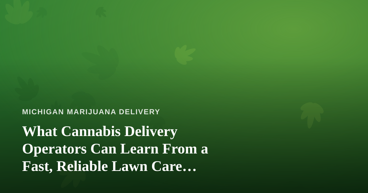 What Cannabis Delivery Operators Can Learn From a Fast, Reliable Lawn Care Company
