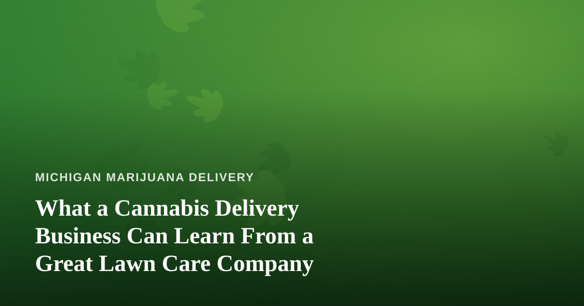 What a Cannabis Delivery Business Can Learn From a Great Lawn Care Company
