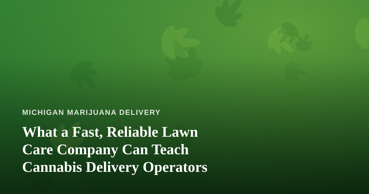 What a Fast, Reliable Lawn Care Company Can Teach Cannabis Delivery Operators
