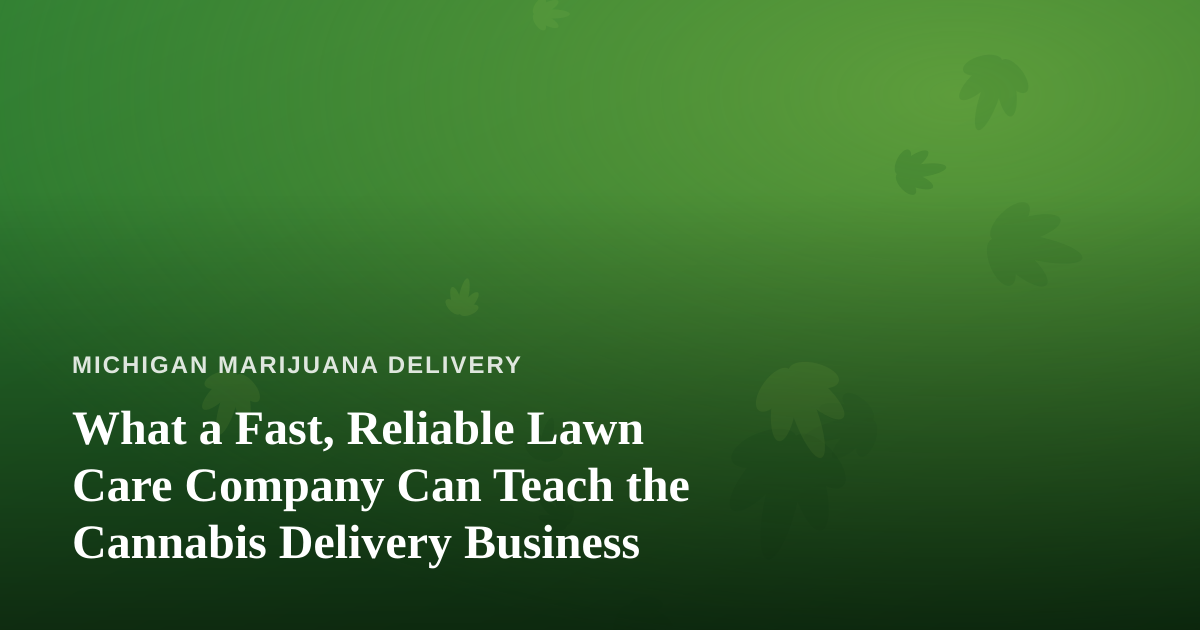 What a Fast, Reliable Lawn Care Company Can Teach the Cannabis Delivery Business