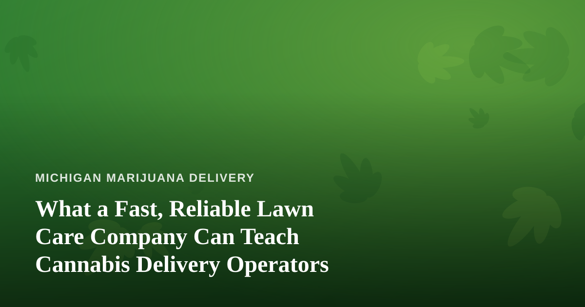 What a Fast, Reliable Lawn Care Company Can Teach Cannabis Delivery Operators