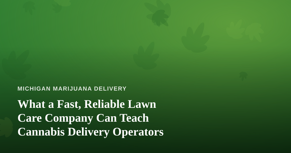 What a Fast, Reliable Lawn Care Company Can Teach Cannabis Delivery Operators