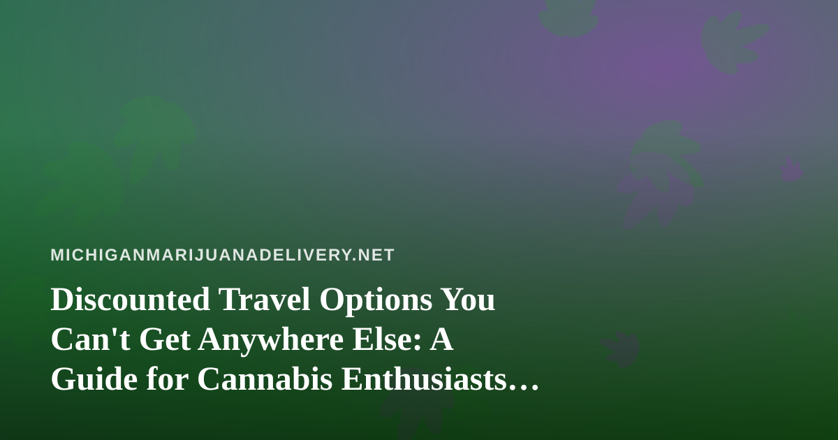 Discounted Travel Options You Can’t Get Anywhere Else: A Guide for Cannabis Enthusiasts on the Move