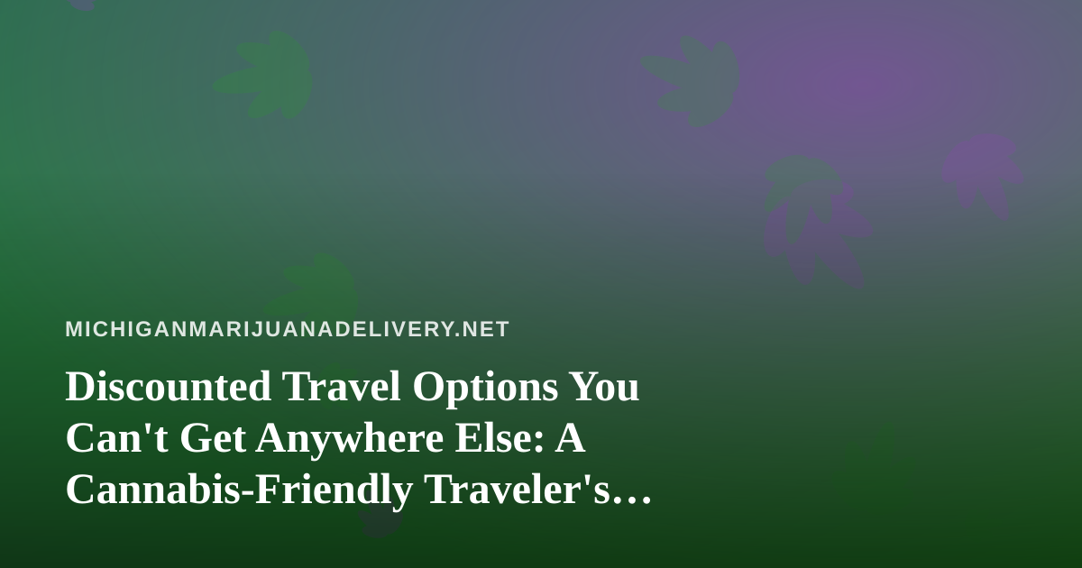 Discounted Travel Options You Can’t Get Anywhere Else: A Cannabis-Friendly Traveler’s Guide