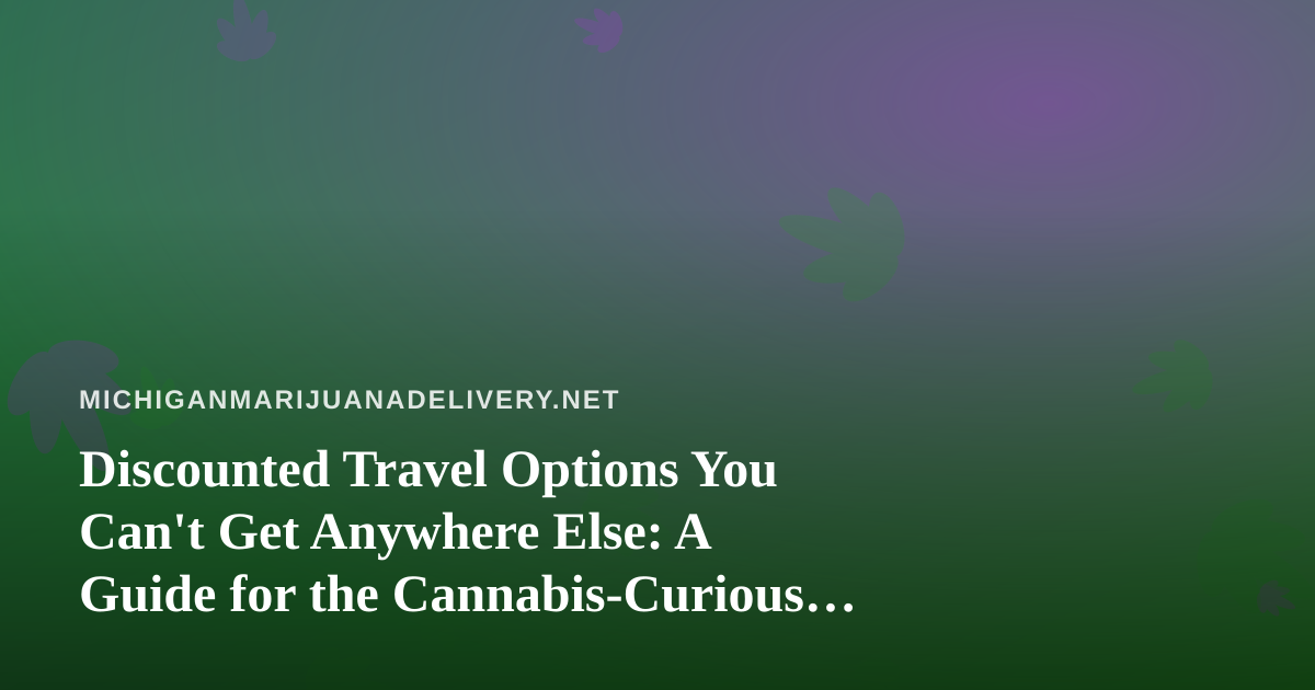 Discounted Travel Options You Can’t Get Anywhere Else: A Guide for the Cannabis-Curious Traveler