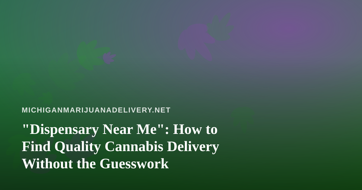 “Dispensary Near Me”: How to Find Quality Cannabis Delivery Without the Guesswork