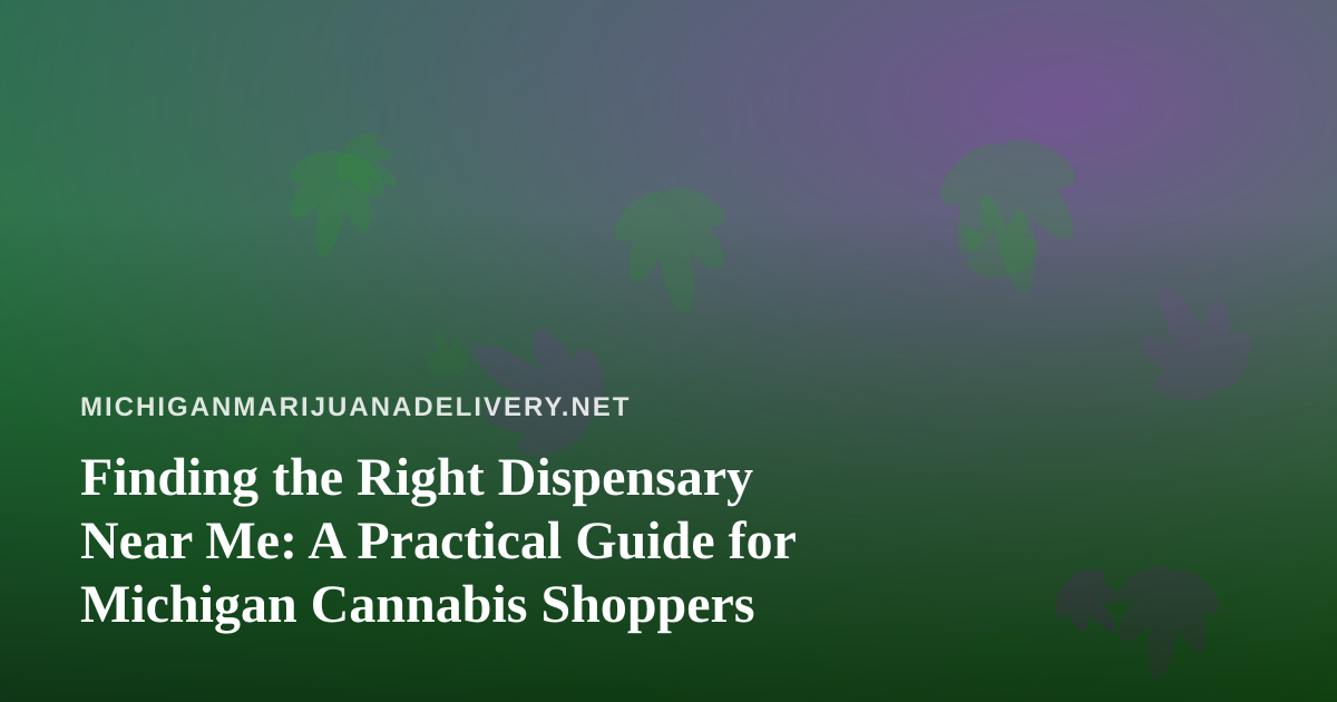 Finding the Right Dispensary Near Me: A Practical Guide for Michigan Cannabis Shoppers