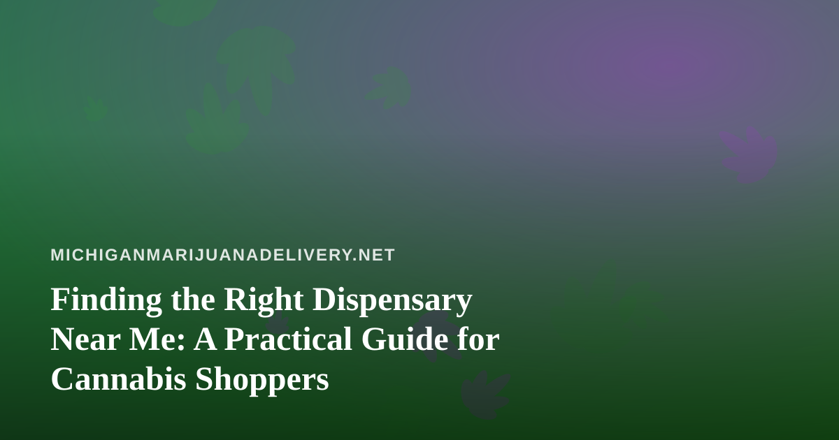 Finding the Right Dispensary Near Me: A Practical Guide for Cannabis Shoppers